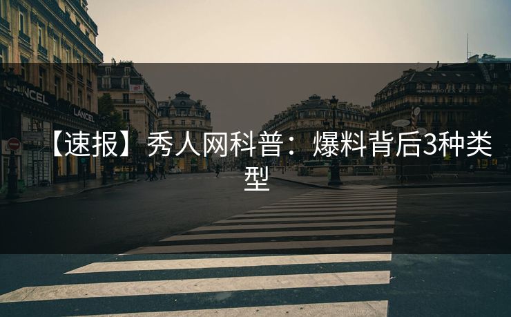【速报】秀人网科普：爆料背后3种类型
